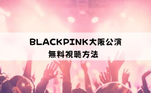 BLACKPINK（ブラックピンク）京セラドーム大阪公演の無料視聴方法